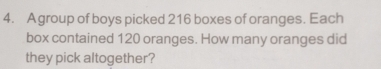 Agroup of boys picked 216 boxes of oranges. Each 
box contained 120 oranges. How many oranges did 
they pick altogether?