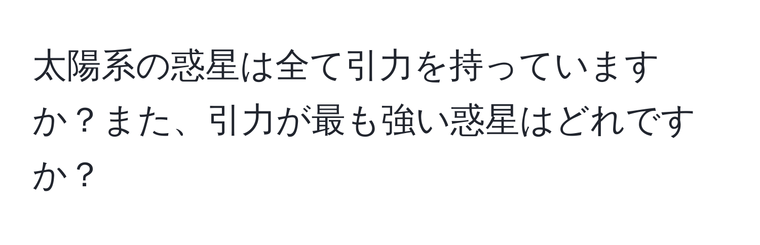 太陽系の惑星は全て引力を持っていますか？また、引力が最も強い惑星はどれですか？