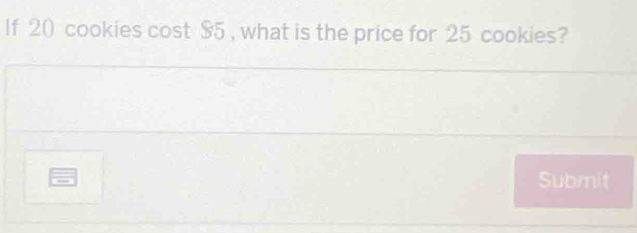 If 20 cookies cost $5 , what is the price for 25 cookies? 
Submit