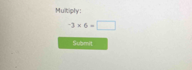 Multiply:
-3* 6=□
Submit