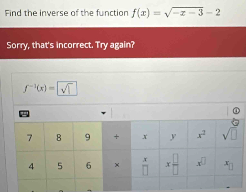 Find the inverse of the function f(x)=sqrt(-x-3)-2
Sorry, that's incorrect. Try again?
f^(-1)(x)=sqrt(1)