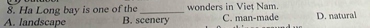 Ha Long bay is one of the _wonders in Viet Nam.
A. landscape B. scenery C. man-made D. natural