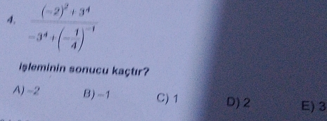 frac (-2)^2+3^4-3^4+(- 1/4 )^-1
isleminin sonucu kaçtır?
A) ~2 B) -1 C) 1 D) 2 E) 3