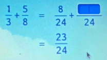  1/3 + 5/8 = 8/24 + □ /24 
= 23/24 