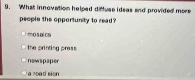 What innovation helped diffuse ideas and provided more
people the opportunity to read?
mosaics
the printing press
newspaper
a road sign