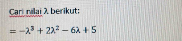 Cari nilai λ berikut:
=-lambda^3+2lambda^2-6lambda +5