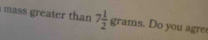 mass greater than 7 1/2  grams. Do yo u agre