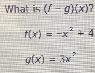 What is (f-g)(x) ?
f(x)=-x^2+4
g(x)=3x^2