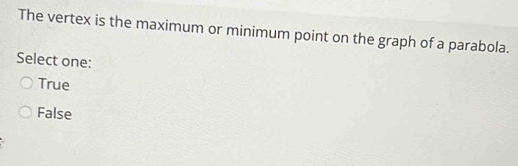 The vertex is the maximum or minimum point on the graph of a parabola.
Select one:
True
False