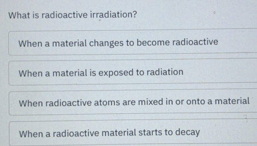 Solved: What is radioactive irradiation? When a material changes to ...