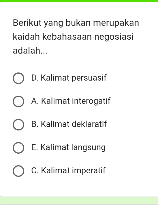 Berikut yang bukan merupakan
kaidah kebahasaan negosiasi
adalah...
D. Kalimat persuasif
A. Kalimat interogatif
B. Kalimat deklaratif
E. Kalimat langsung
C. Kalimat imperatif