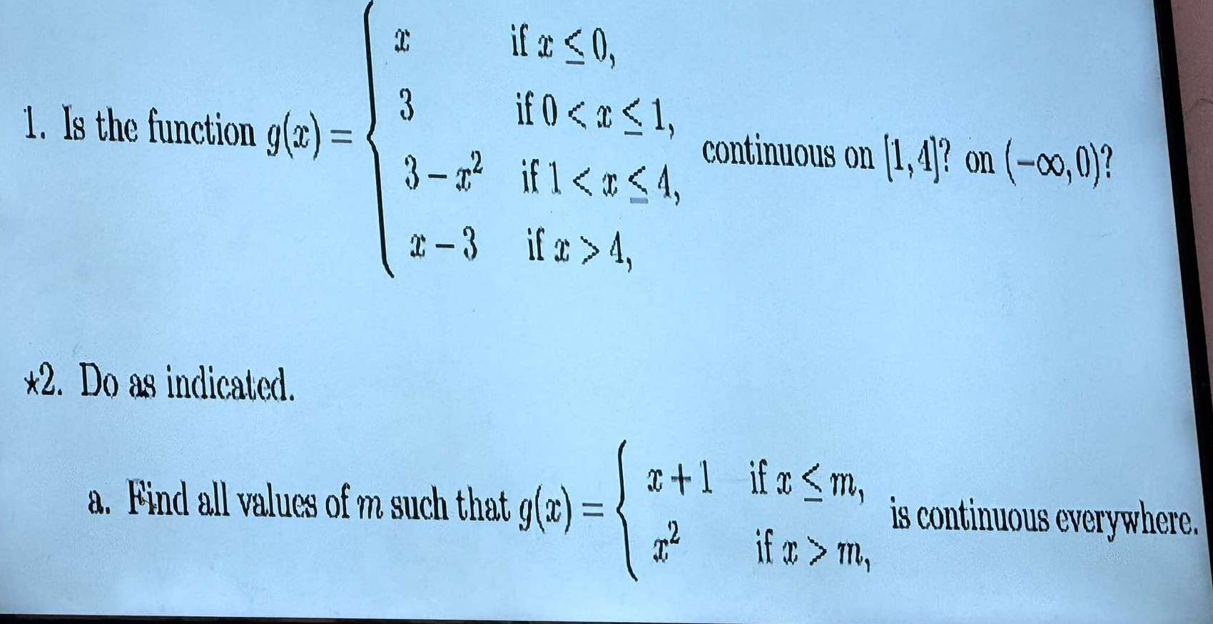 Is the function g(x)=beginarrayl xifx≤ 0, 3if0 1,endarray. continuous on (1,4]^a ? on (-∈fty ,0)
*2. Do as indicated. 
a. Find all values of m such that g(x)=beginarrayl x+1ifx≤ m, x^2ifx>m,endarray. is continuous everywhere.