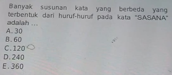 Banyak susunan kata yang berbeda yang
terbentuk dari huruf-huruf pada kata “SASANA”
adalah ...
A. 30
B. 60
C. 120
D. 240
E. 360