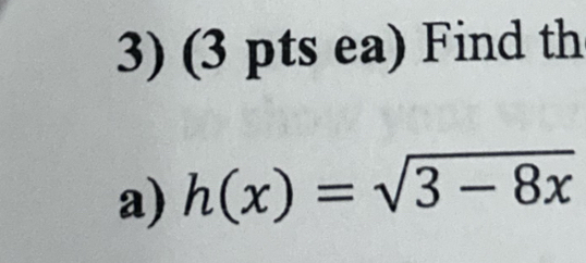 (3 pts ea) Find th 
a) h(x)=sqrt(3-8x)