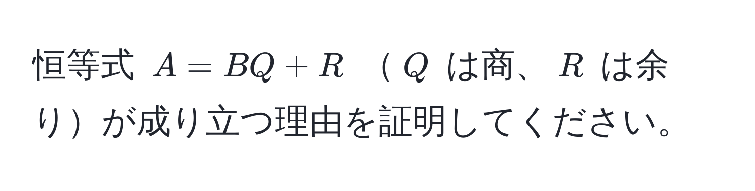 恒等式 $A = BQ + R$ $Q$ は商、$R$ は余りが成り立つ理由を証明してください。