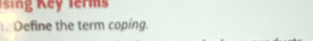 sing Key Ierms 
. Define the term coping.