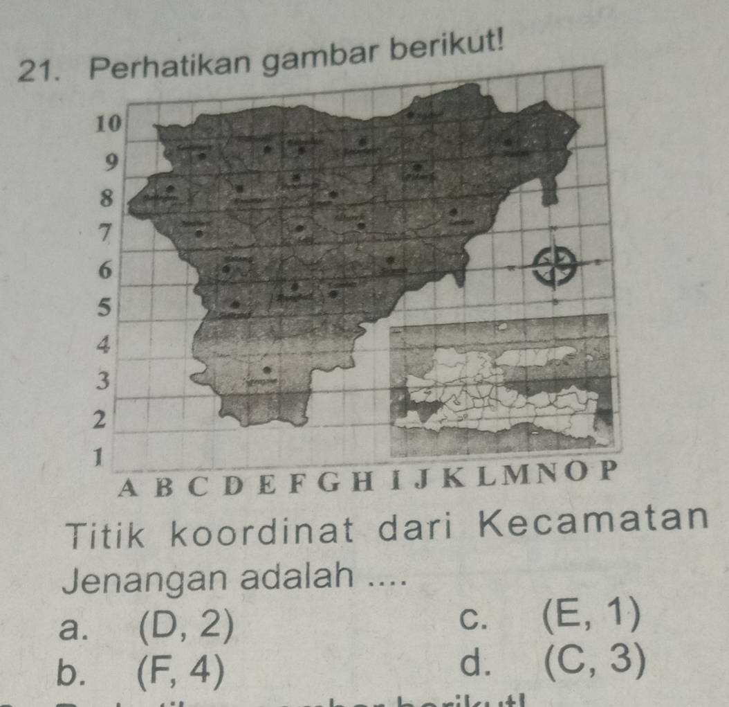 gambar berikut!
Titik koordinat dari Kecamatan
Jenangan adalah ....
a. (D,2) C. (E,1)
b. (F,4)
d. (C,3)