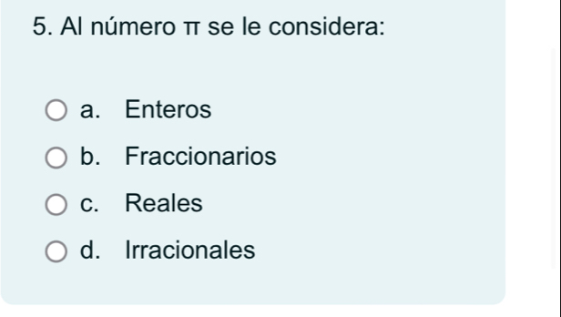 Al número π se le considera:
a. Enteros
b. Fraccionarios
c. Reales
d. Irracionales