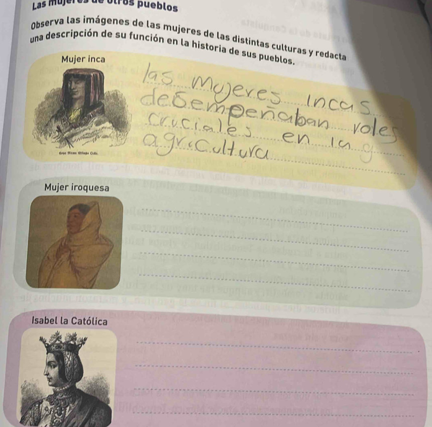 Las mújeres de otros pueblos 
Observa las imágenes de las mujeres de las distintas culturas y redacta 
una descripción de su función en la historia de sus pueblos, 
_ 
_ 
_ 
_ 
_ 
_ 
_ 
_ 
_ 
_