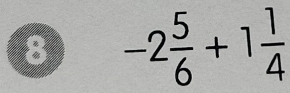 -2 5/6 +1 1/4 