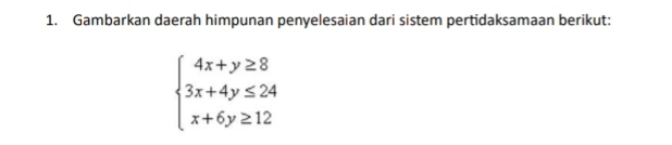 Gambarkan daerah himpunan penyelesaian dari sistem pertidaksamaan berikut:
beginarrayl 4x+y≥ 8 3x+4y≤ 24 x+6y≥ 12endarray.