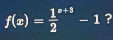 f(x)=frac 12^(x+3)-1 ?