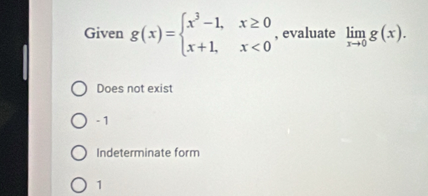 Given g(x)=beginarrayl x^3-1,x≥ 0 x+1,x<0endarray. , evaluate limlimits _xto 0g(x).
Does not exist
- 1
Indeterminate form
1