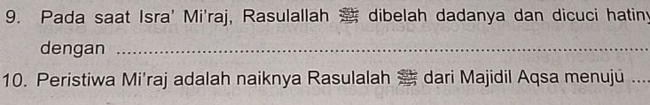 Pada saat Isra' Mi'raj, Rasulallah dibelah dadanya dan dicuci hatiny 
dengan_ 
10. Peristiwa Mi'raj adalah naiknya Rasulalah 2 dari Majidil Aqsa menujú_