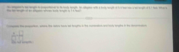 telgete's te lengh a proportional to it body longih. An aligator with a body lengih of 54 feet his a tell length of 8.1 teek. What s 
na le sigh of an angaks whoee body lengn is 2 4 me 
Comgers the peoportion, wtere the reros have tail lengths in the mumerators and boy lengths in the denamnators 
q 
s wat songitly