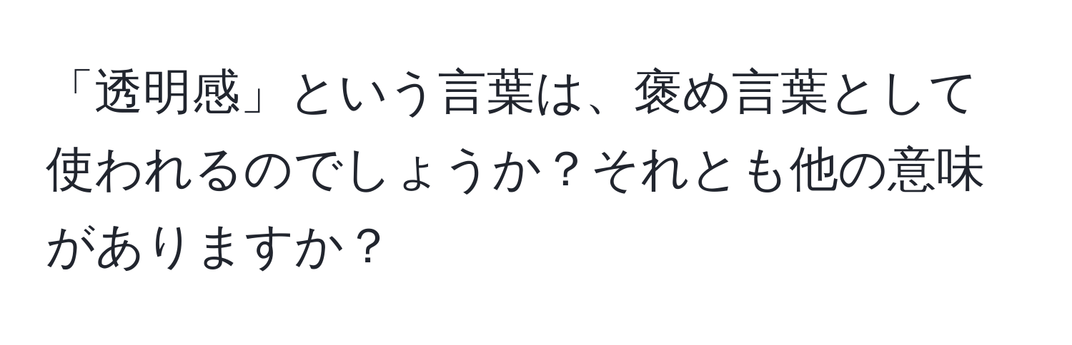 「透明感」という言葉は、褒め言葉として使われるのでしょうか？それとも他の意味がありますか？