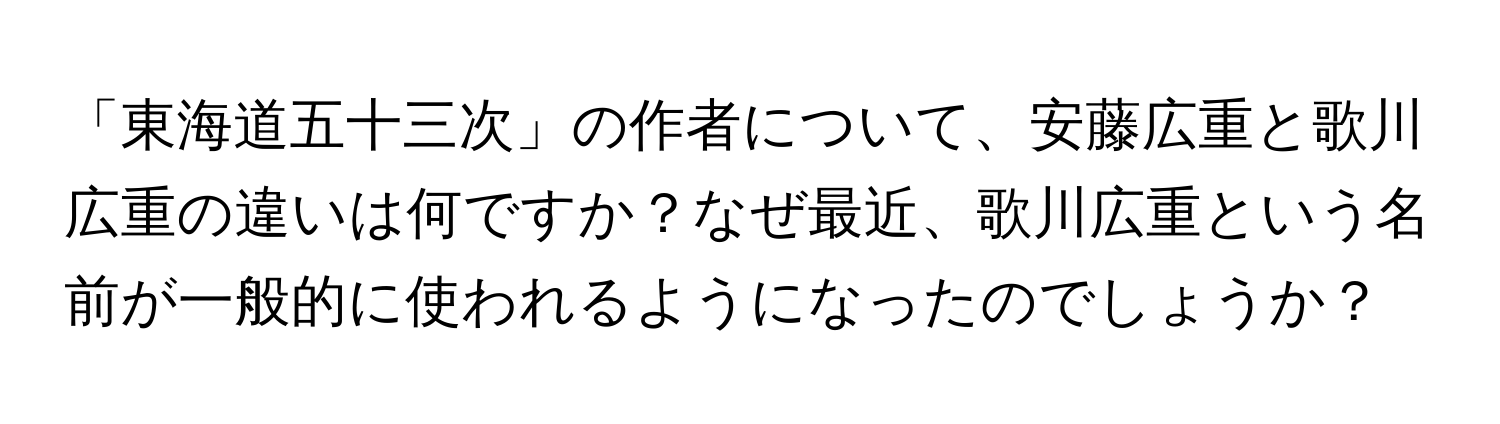 「東海道五十三次」の作者について、安藤広重と歌川広重の違いは何ですか？なぜ最近、歌川広重という名前が一般的に使われるようになったのでしょうか？