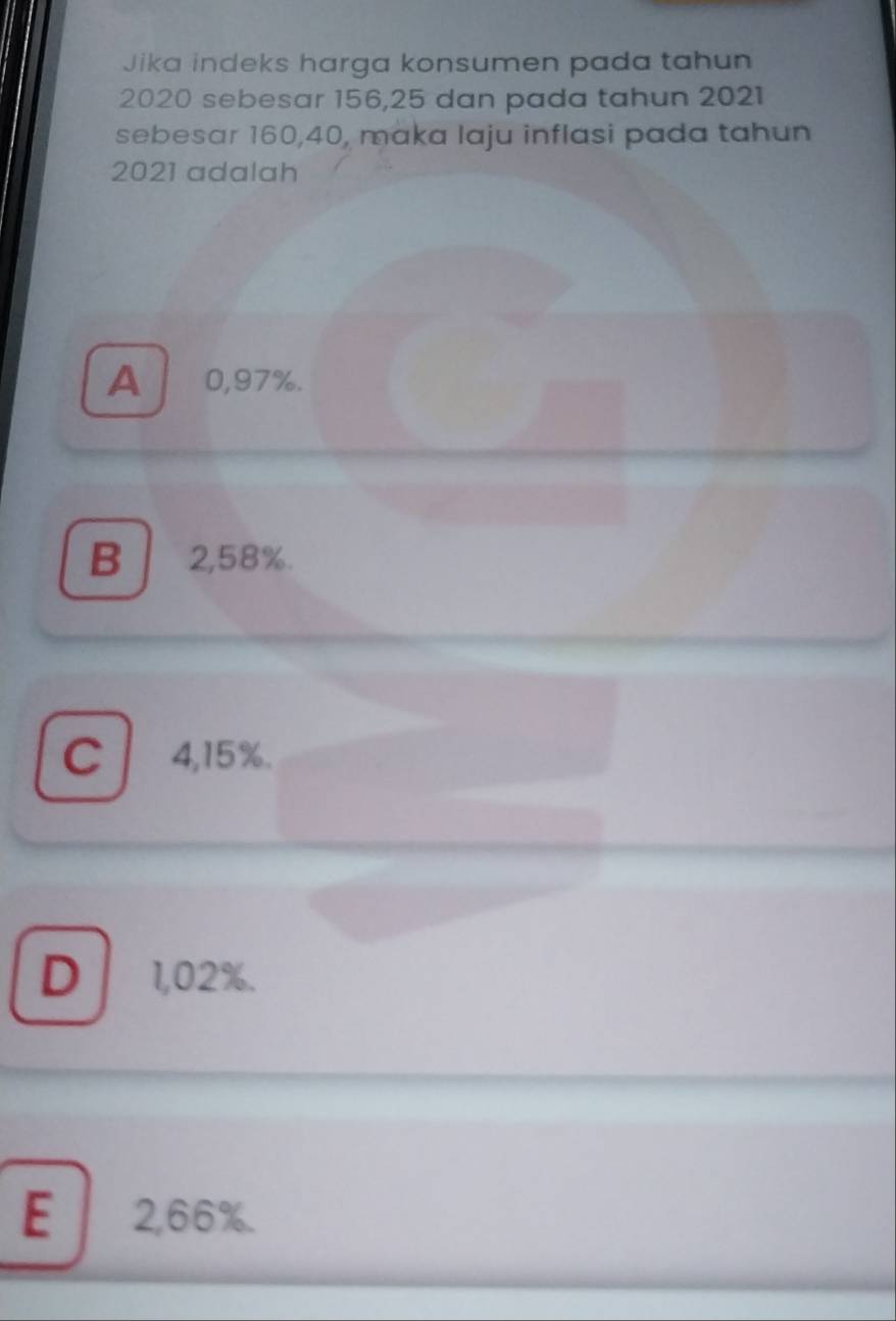 Jika indeks harga konsumen pada tahun
2020 sebesar 156, 25 dan pada tahun 2021
sebesar 160, 40, maka laju inflasi pada tahun
2021 adalah
A 0,97%.
B 2,58%.
C 4,15%.
D 1,02%.
E 2,66%.