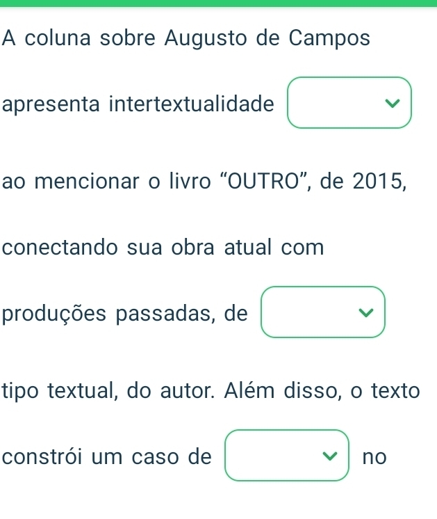 A coluna sobre Augusto de Campos 
apresenta intertextualidade V 
ao mencionar o livro “OUTRO”, de 2015, 
conectando sua obra atual com 
produções passadas, de 
V 
tipo textual, do autor. Além disso, o texto 
constrói um caso de V no