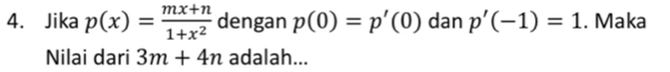 Jika p(x)= (mx+n)/1+x^2  dengan p(0)=p'(0) dan p'(-1)=1. Maka 
Nilai dari 3m+4n adalah...