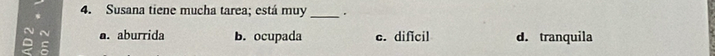 Susana tiene mucha tarea; está muy _.
。 ~ a. aburrida b. ocupada c. dificil d. tranquila
E