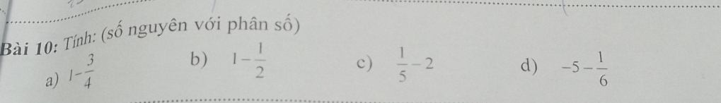 Tính: (số nguyên với phân số) 
a) 1- 3/4 
b) 1- 1/2  c)  1/5 -2 d) -5- 1/6 