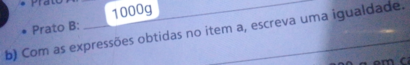 1000g 
Prato B: 
b) Com as expressões obtidas no item a, escreva uma igualdade. 
a