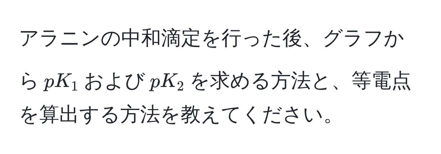 アラニンの中和滴定を行った後、グラフから$pK_1$および$pK_2$を求める方法と、等電点を算出する方法を教えてください。