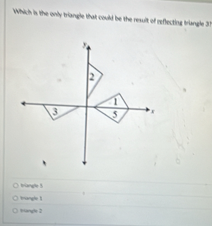 Which is the only triangle that could be the result of reflecting triangle 3
triangle 5
trangle 1
triangle 2