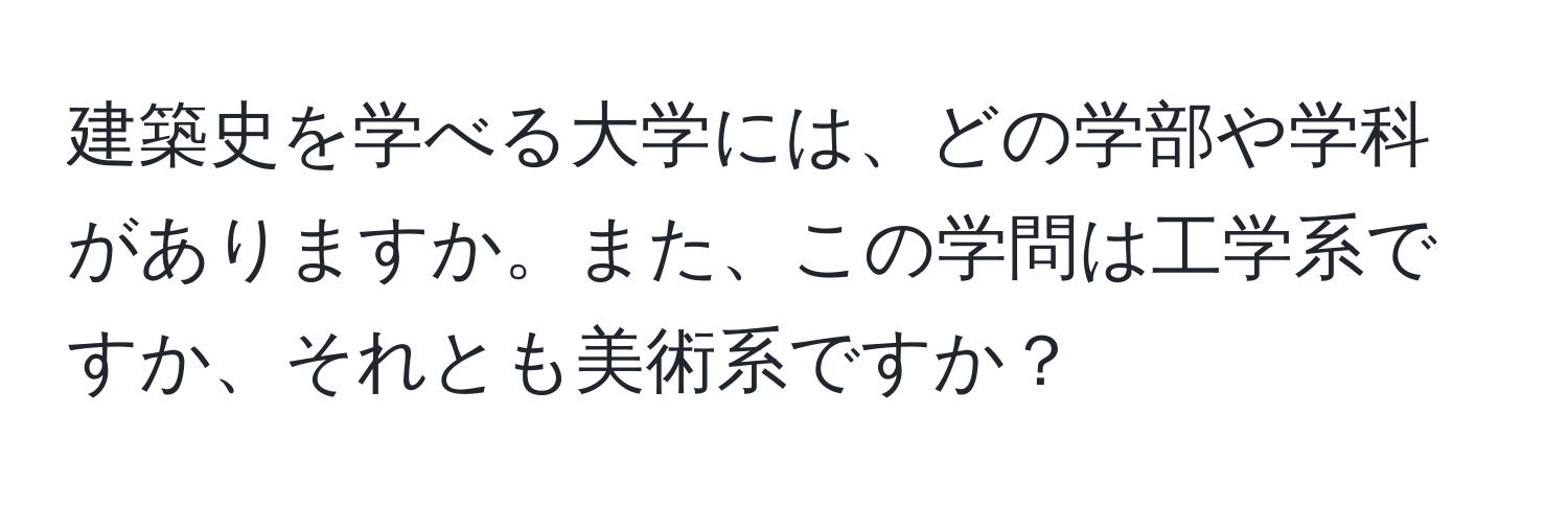 建築史を学べる大学には、どの学部や学科がありますか。また、この学問は工学系ですか、それとも美術系ですか？