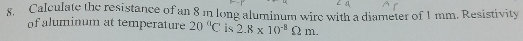 Calculate the resistance of an 8 m long aluminum wire with a diameter of 1 mm. Resistivity 
of aluminum at temperature 20°C is 2.8* 10^(-8)Omega m.