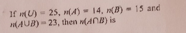 If n(U)=25, n(A)=14, n(B)=15 and
n(A∪ B)=23 , then n(A∩ B) is