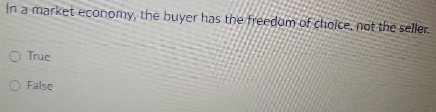 In a market economy, the buyer has the freedom of choice, not the seller.
True
False