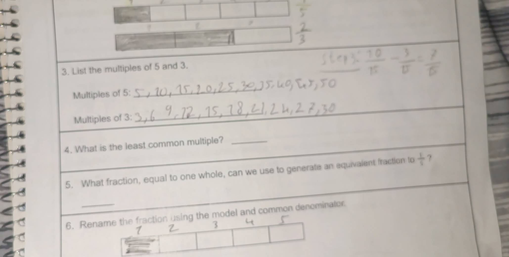 List the multiples of 5 and 3. 
Multiples of 5 : 
_ 
Multiples of 3 : 
_ 
_ 
4. What is the least common multiple?_ 
5. What fraction, equal to one whole, can we use to generate an equivalent fraction to  1/9  ? 
6. Renodel and common denominator.