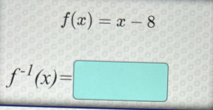 f(x)=x-8
f^(-1)(x)=□