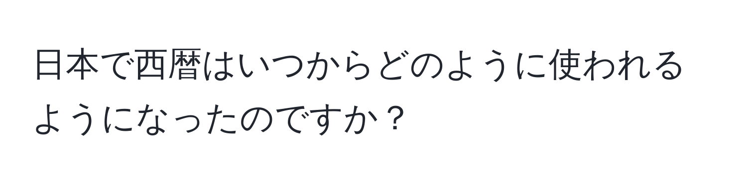 日本で西暦はいつからどのように使われるようになったのですか？