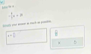salve for ir.
- 4/7 u=28
Simplity your answer as much as possible.
x=□
 □ /□  
× 5