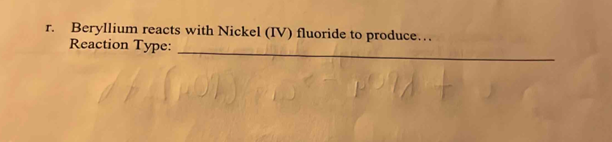 Beryllium reacts with Nickel (IV) fluoride to produce… 
_ 
Reaction Type: