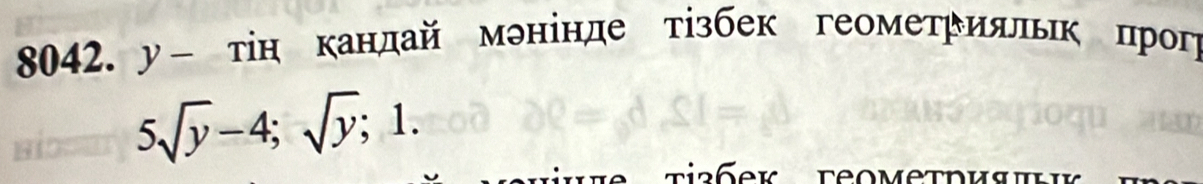 8042.у- тін кандай мэнінде тізбек геометрияльк црогр
5sqrt(y)-4; sqrt(y); 1.