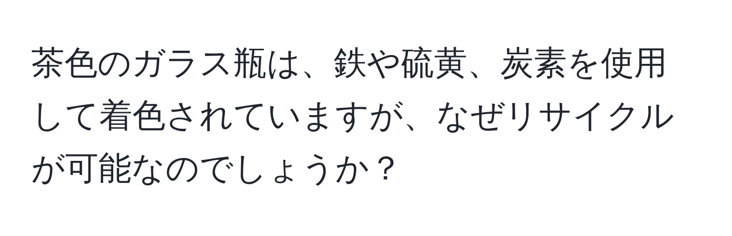 茶色のガラス瓶は、鉄や硫黄、炭素を使用して着色されていますが、なぜリサイクルが可能なのでしょうか？